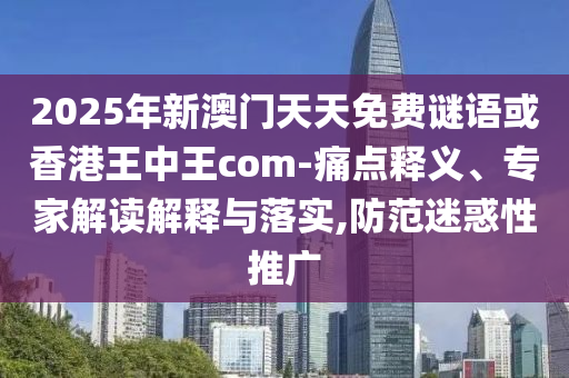 2025年新澳門(mén)天天免費(fèi)謎語(yǔ)或香港王中王com-痛點(diǎn)釋義、專(zhuān)家解讀解釋與落實(shí),防范迷惑性推廣
