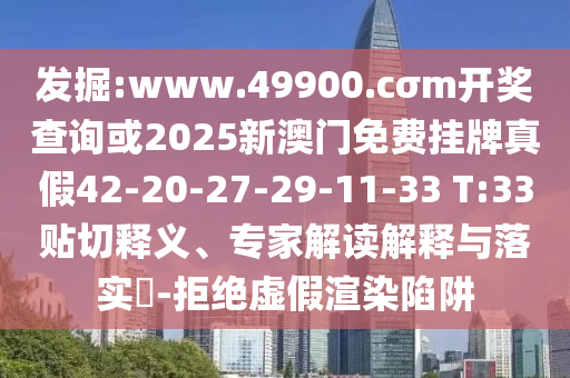 發(fā)掘:www.49900.cσm開獎查詢或2025新澳門免費掛牌真假42-20-27-29-11-33 T:33貼切釋義、專家解讀解釋與落實?-拒絕虛假渲染陷阱