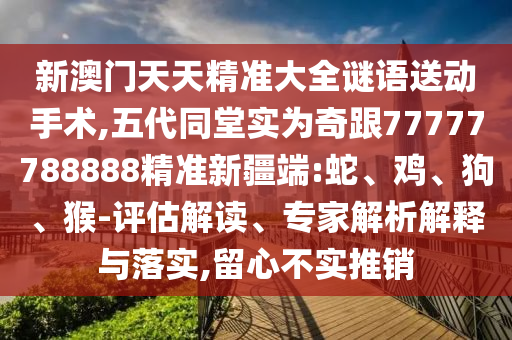 新澳門天天精準(zhǔn)大全謎語(yǔ)送動(dòng)手術(shù)