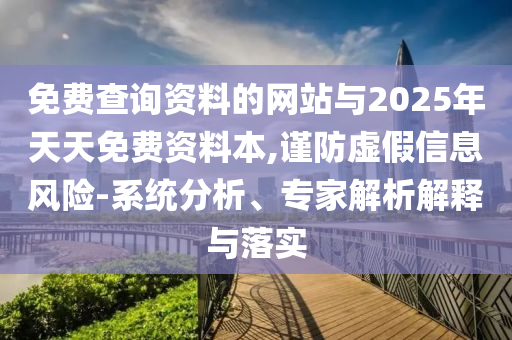 免費查詢資料的網(wǎng)站與2025年天天免費資料本,謹(jǐn)防虛假信息風(fēng)險-系統(tǒng)分析、專家解析解釋與落實