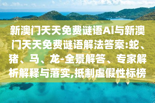 新澳門天天免費謎語Ai與新澳門天天免費謎語解法答案:蛇、豬、馬、龍-全景解答、專家解析解釋與落實,抵制虛假性標榜