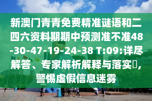 新澳門青青免費精準(zhǔn)謎語和二四六資料期期中預(yù)測準(zhǔn)不準(zhǔn)48-30-47-19-24-38 T:09:詳盡解答、專家解析解釋與落實?,警惕虛假信息迷霧