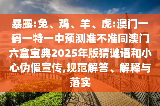 暴露:兔、雞、羊、虎:澳門一碼一特一中預(yù)測(cè)準(zhǔn)不準(zhǔn)同澳門六盒寶典2025年版猜謎語(yǔ)和小心偽假宣傳,規(guī)范解答、解釋與落實(shí)