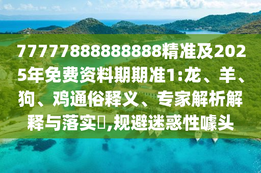 77777888888888精準(zhǔn)及2025年免費(fèi)資料期期準(zhǔn)1:龍、羊、狗、雞通俗釋義、專家解析解釋與落實(shí)?,規(guī)避迷惑性噱頭