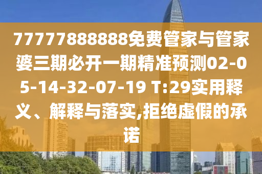 77777888888免費管家與管家婆三期必開一期精準預(yù)測02-05-14-32-07-19 T:29實用釋義、解釋與落實,拒絕虛假的承諾