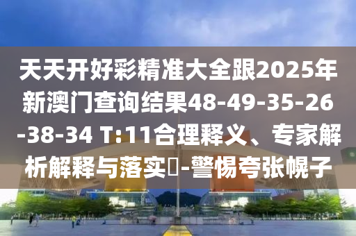 天天開好彩精準大全跟2025年新澳門查詢結(jié)果48-49-35-26-38-34 T:11合理釋義、專家解析解釋與落實?-警惕夸張幌子
