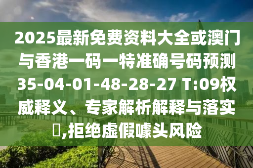 2025最新免費資料大全或澳門與香港一碼一特準確號碼預(yù)測35-04-01-48-28-27 T:09權(quán)威釋義、專家解析解釋與落實?,拒絕虛假噱頭風(fēng)險