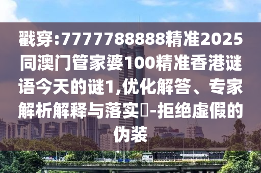 戳穿:7777788888精準(zhǔn)2025同澳門管家婆100精準(zhǔn)香港謎語今天的謎1,優(yōu)化解答、專家解析解釋與落實(shí)?-拒絕虛假的偽裝
