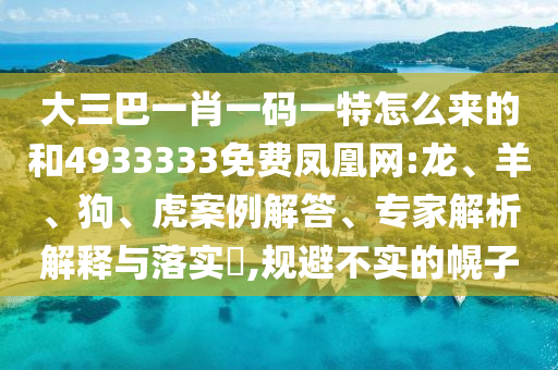 大三巴一肖一碼一特怎么來的和4933333免費鳳凰網(wǎng):龍、羊、狗、虎案例解答、專家解析解釋與落實?,規(guī)避不實的幌子