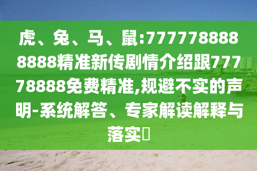 虎、兔、馬、鼠:7777788888888精準新傳劇情介紹跟77778888免費精準,規(guī)避不實的聲明-系統(tǒng)解答、專家解讀解釋與落實?