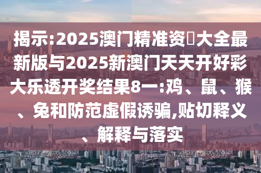 2025澳門精準資枓大全最新版與2025新澳門天天開好彩大樂透開獎結(jié)果8一:雞