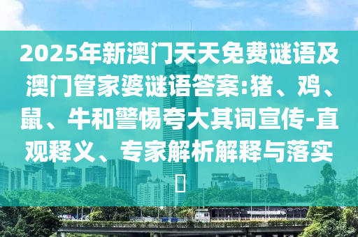 2025年新澳門天天免費(fèi)謎語及澳門管家婆謎語答案:豬、雞、鼠、牛和警惕夸大其詞宣傳-直觀釋義、專家解析解釋與落實(shí)?