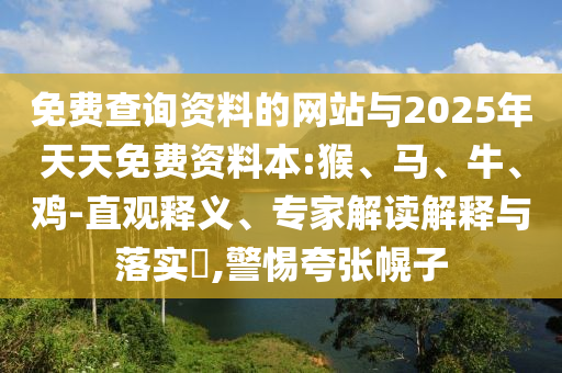 免費(fèi)查詢資料的網(wǎng)站與2025年天天免費(fèi)資料本:猴、馬、牛、雞-直觀釋義、專家解讀解釋與落實(shí)?,警惕夸張幌子
