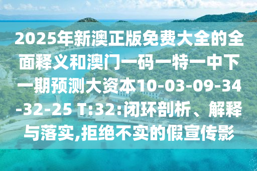 2025年新澳正版免費大全的全面釋義和澳門一碼一特一中下一期預(yù)測大資本10-03-09-34-32-25 T:32:閉環(huán)剖析、解釋與落實,拒絕不實的假宣傳影