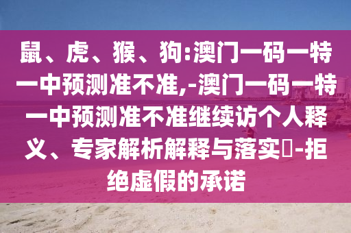 鼠、虎、猴、狗:澳門一碼一特一中預(yù)測(cè)準(zhǔn)不準(zhǔn),-澳門一碼一特一中預(yù)測(cè)準(zhǔn)不準(zhǔn)繼續(xù)訪個(gè)人釋義、專家解析解釋與落實(shí)?-拒絕虛假的承諾