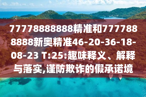 77778888888精準和7777888888新奧精準46-20-36-18-08-23 T:25:趣味釋義、解釋與落實,謹防欺詐的假承諾境