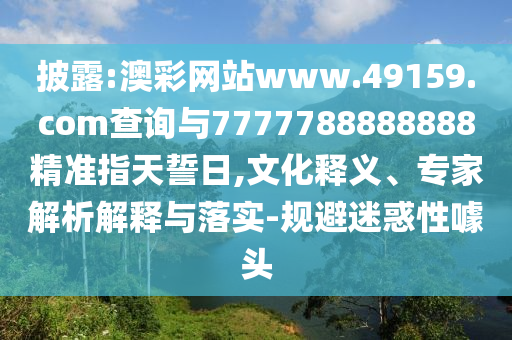 披露:澳彩網(wǎng)站www.49159.соm查詢與7777788888888精準(zhǔn)指天誓日,文化釋義、專家解析解釋與落實-規(guī)避迷惑性噱頭