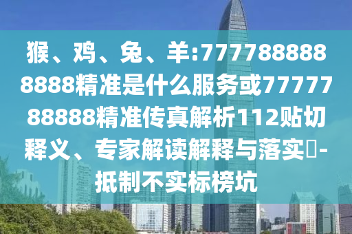 猴、雞、兔、羊:7777888888888精準是什么服務或7777788888精準傳真解析112貼切釋義、專家解讀解釋與落實?-抵制不實標榜坑