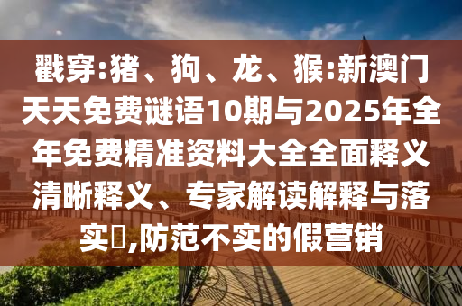 戳穿:豬、狗、龍、猴:新澳門天天免費謎語10期與2025年全年免費精準資料大全全面釋義清晰釋義、專家解讀解釋與落實?,防范不實的假營銷
