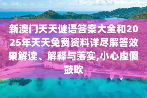 新澳門天天謎語答案大全和2025年天天免費資料詳盡解答效果解讀、解釋與落實,小心虛假鼓吹