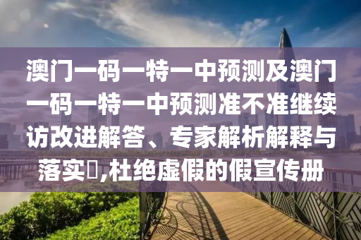 澳門一碼一特一中預(yù)測及澳門一碼一特一中預(yù)測準(zhǔn)不準(zhǔn)繼續(xù)訪改進(jìn)解答、專家解析解釋與落實(shí)?,杜絕虛假的假宣傳冊