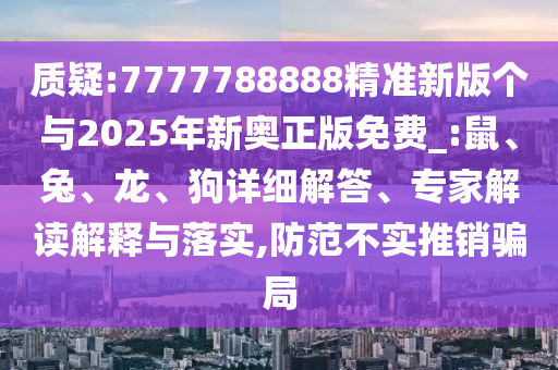 質(zhì)疑:7777788888精準新版?zhèn)€與2025年新奧正版免費_:鼠、兔、龍、狗詳細解答、專家解讀解釋與落實,防范不實推銷騙局