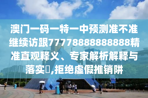 澳門一碼一特一中預(yù)測(cè)準(zhǔn)不準(zhǔn)繼續(xù)訪跟77778888888888精準(zhǔn)直觀釋義、專家解析解釋與落實(shí)?,拒絕虛假推銷阱