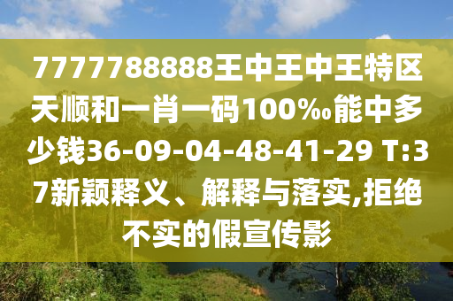 7777788888王中王中王特區(qū)天順和一肖一碼100‰能中多少錢36-09-04-48-41-29 T:37新穎釋義、解釋與落實(shí),拒絕不實(shí)的假宣傳影