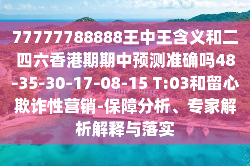 77777788888王中王含義和二四六香港期期中預(yù)測準(zhǔn)確嗎48-35-30-17-08-15 T:03和留心欺詐性營銷-保障分析、專家解析解釋與落實(shí)