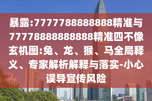 暴露:7777788888888精準(zhǔn)與77778888888888精準(zhǔn)四不像玄機(jī)圖:兔、龍、猴、馬全局釋義、專家解析解釋與落實-小心誤導(dǎo)宣傳風(fēng)險
