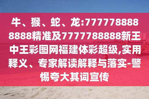 牛、猴、蛇、龍:7777788888888精準(zhǔn)及7777788888新王中王彩圖網(wǎng)福建體彩超級(jí),實(shí)用釋義、專家解讀解釋與落實(shí)-警惕夸大其詞宣傳