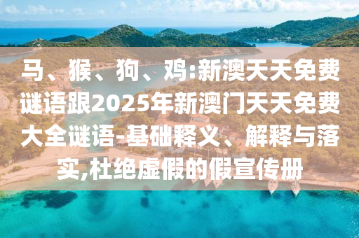 馬、猴、狗、雞:新澳天天免費謎語跟2025年新澳門天天免費大全謎語-基礎(chǔ)釋義、解釋與落實,杜絕虛假的假宣傳冊