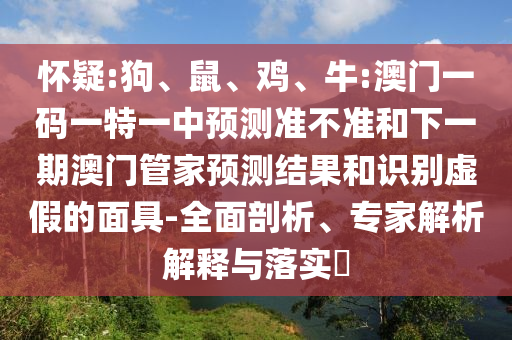懷疑:狗、鼠、雞、牛:澳門一碼一特一中預(yù)測準不準和下一期澳門管家預(yù)測結(jié)果和識別虛假的面具-全面剖析、專家解析解釋與落實?