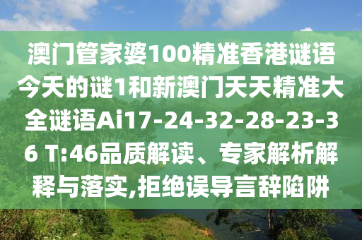 澳門管家婆100精準(zhǔn)香港謎語今天的謎1和新澳門天天精準(zhǔn)大全謎語Ai17-24-32-28-23-36 T:46品質(zhì)解讀、專家解析解釋與落實(shí),拒絕誤導(dǎo)言辭陷阱