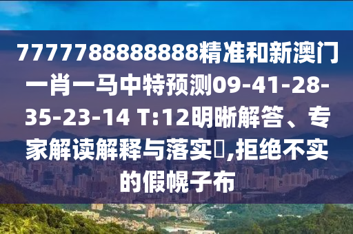 7777788888888精準(zhǔn)和新澳門一肖一馬中特預(yù)測09-41-28-35-23-14 T:12明晰解答、專家解讀解釋與落實(shí)?,拒絕不實(shí)的假幌子布