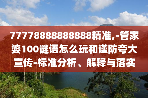 77778888888888精準(zhǔn),-管家婆100謎語怎么玩和謹(jǐn)防夸大宣傳-標(biāo)準(zhǔn)分析、解釋與落實(shí)