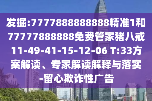 發(fā)掘:7777888888888精準(zhǔn)1和77777888888免費(fèi)管家豬八戒11-49-41-15-12-06 T:33方案解讀、專家解讀解釋與落實(shí)-留心欺詐性廣告