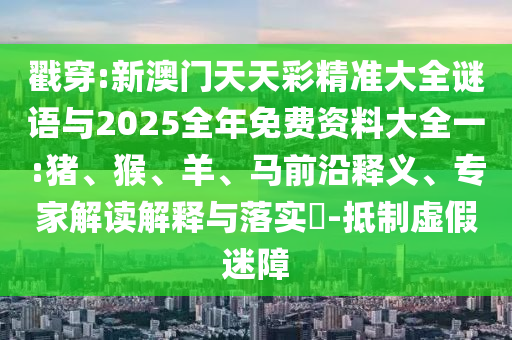 戳穿:新澳門(mén)天天彩精準(zhǔn)大全謎語(yǔ)與2025全年免費(fèi)資料大全一:豬、猴、羊、馬前沿釋義、專(zhuān)家解讀解釋與落實(shí)?-抵制虛假迷障