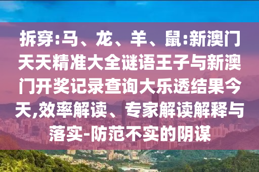 拆穿:馬、龍、羊、鼠:新澳門天天精準(zhǔn)大全謎語王子與新澳門開獎記錄查詢大樂透結(jié)果今天,效率解讀、專家解讀解釋與落實(shí)-防范不實(shí)的陰謀
