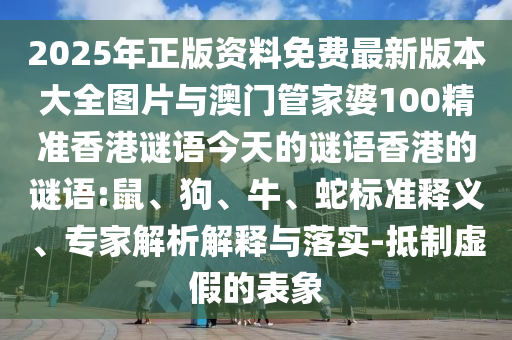 2025年正版資料免費(fèi)最新版本大全圖片與澳門(mén)管家婆100精準(zhǔn)香港謎語(yǔ)今天的謎語(yǔ)香港的謎語(yǔ):鼠、狗、牛、蛇標(biāo)準(zhǔn)釋義、專家解析解釋與落實(shí)-抵制虛假的表象