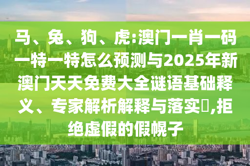 馬、兔、狗、虎:澳門一肖一碼一特一特怎么預(yù)測與2025年新澳門天天免費大全謎語基礎(chǔ)釋義、專家解析解釋與落實?,拒絕虛假的假幌子