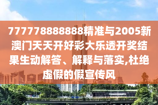 777778888888精準(zhǔn)與2005新澳門天天開好彩大樂透開獎(jiǎng)結(jié)果生動(dòng)解答、解釋與落實(shí),杜絕虛假的假宣傳風(fēng)