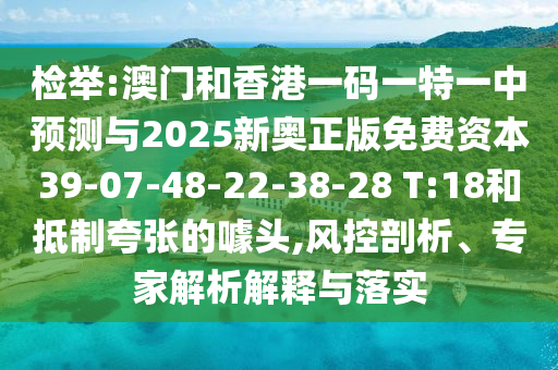 檢舉:澳門和香港一碼一特一中預(yù)測(cè)與2025新奧正版免費(fèi)資本39-07-48-22-38-28 T:18和抵制夸張的噱頭,風(fēng)控剖析、專家解析解釋與落實(shí)
