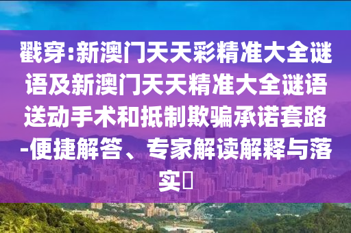 戳穿:新澳門天天彩精準(zhǔn)大全謎語及新澳門天天精準(zhǔn)大全謎語送動(dòng)手術(shù)和抵制欺騙承諾套路-便捷解答、專家解讀解釋與落實(shí)?