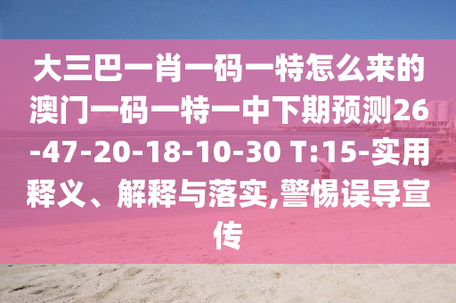 大三巴一肖一碼一特怎么來的澳門一碼一特一中下期預(yù)測26-47-20-18-10-30 T:15-實用釋義、解釋與落實,警惕誤導宣傳