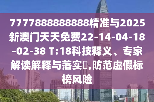 7777888888888精準與2025新澳門天天免費22-14-04-18-02-38 T:18科技釋義、專家解讀解釋與落實?,防范虛假標榜風險