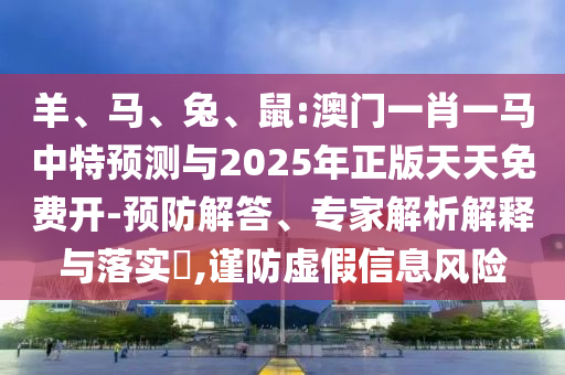 羊、馬、兔、鼠:澳門一肖一馬中特預(yù)測(cè)與2025年正版天天免費(fèi)開-預(yù)防解答、專家解析解釋與落實(shí)?,謹(jǐn)防虛假信息風(fēng)險(xiǎn)