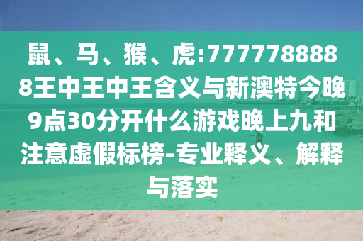鼠、馬、猴、虎:7777788888王中王中王含義與新澳特今晚9點30分開什么游戲晚上九和注意虛假標榜-專業(yè)釋義、解釋與落實