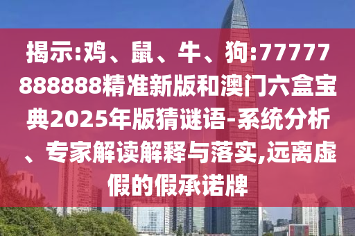 揭示:雞、鼠、牛、狗:77777888888精準(zhǔn)新版和澳門六盒寶典2025年版猜謎語(yǔ)-系統(tǒng)分析、專家解讀解釋與落實(shí),遠(yuǎn)離虛假的假承諾牌