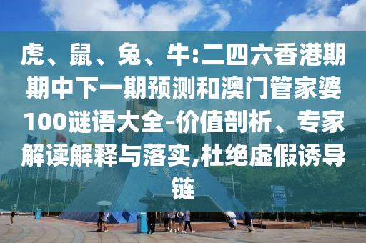 虎、鼠、兔、牛:二四六香港期期中下一期預測和澳門管家婆100謎語大全-價值剖析、專家解讀解釋與落實,杜絕虛假誘導鏈